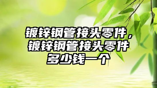 鍍鋅鋼管接頭零件，鍍鋅鋼管接頭零件多少錢一個