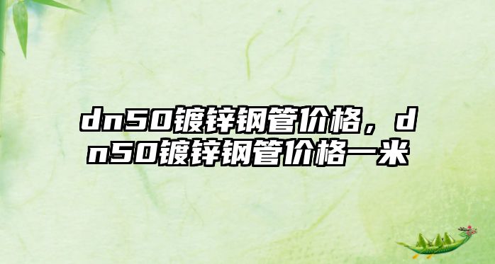 dn50鍍鋅鋼管價格，dn50鍍鋅鋼管價格一米