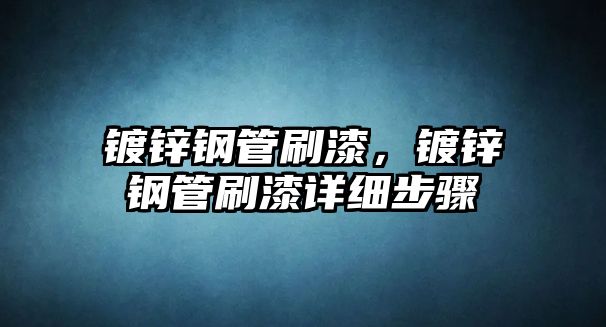 鍍鋅鋼管刷漆，鍍鋅鋼管刷漆詳細(xì)步驟