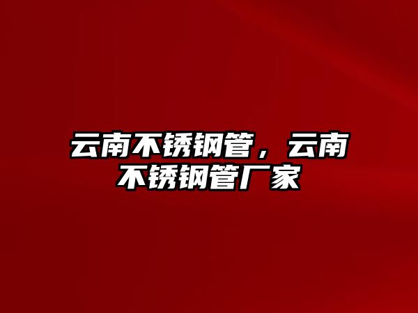 云南不銹鋼管，云南不銹鋼管廠家