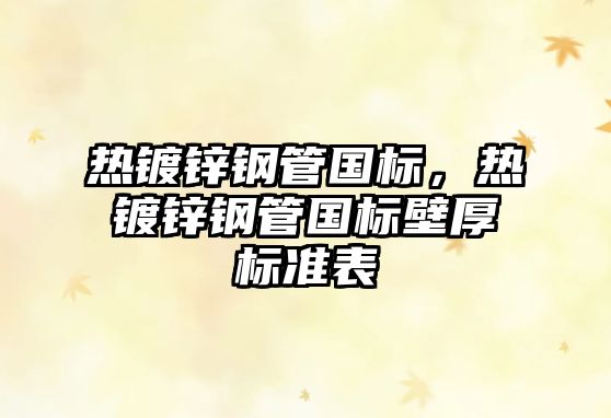 熱鍍鋅鋼管國標(biāo)，熱鍍鋅鋼管國標(biāo)壁厚標(biāo)準(zhǔn)表