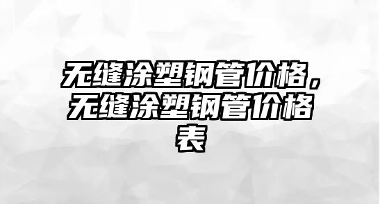無(wú)縫涂塑鋼管價(jià)格，無(wú)縫涂塑鋼管價(jià)格表