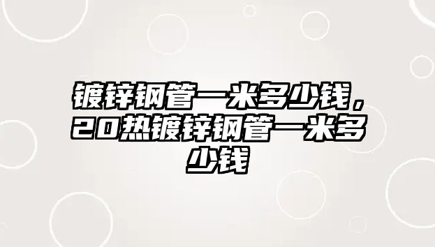 鍍鋅鋼管一米多少錢，20熱鍍鋅鋼管一米多少錢