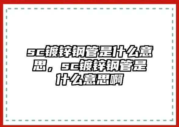 sc鍍鋅鋼管是什么意思，sc鍍鋅鋼管是什么意思啊