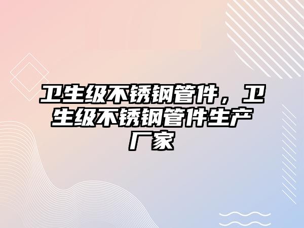 衛(wèi)生級不銹鋼管件，衛(wèi)生級不銹鋼管件生產(chǎn)廠家