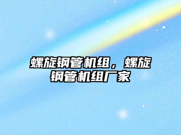螺旋鋼管機(jī)組，螺旋鋼管機(jī)組廠家