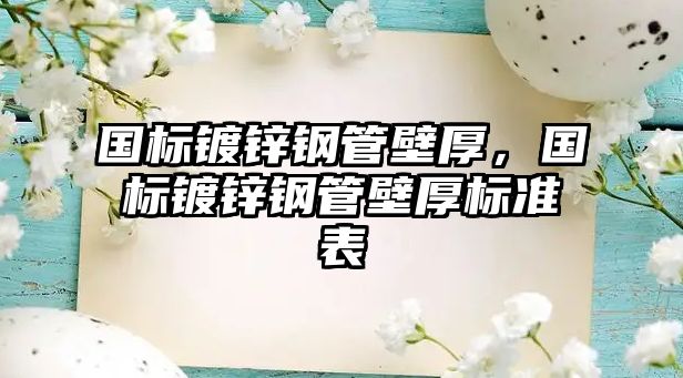 國標鍍鋅鋼管壁厚，國標鍍鋅鋼管壁厚標準表