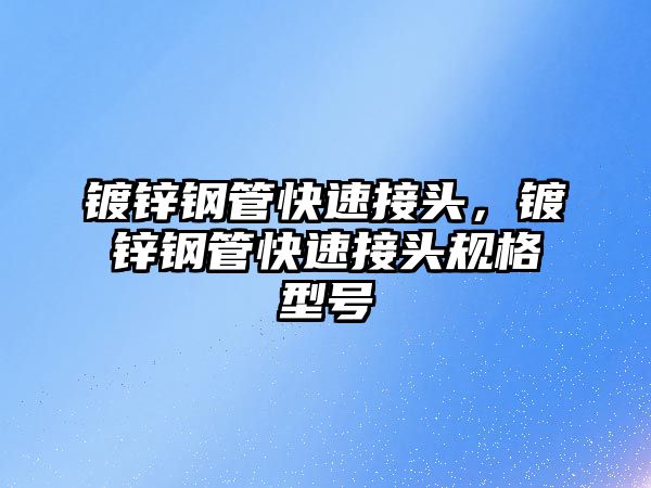 鍍鋅鋼管快速接頭，鍍鋅鋼管快速接頭規(guī)格型號