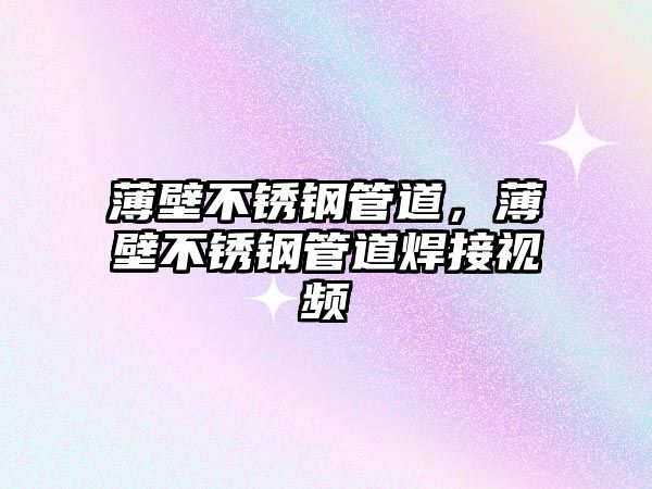 薄壁不銹鋼管道，薄壁不銹鋼管道焊接視頻