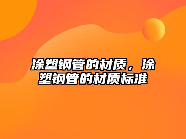 涂塑鋼管的材質(zhì)，涂塑鋼管的材質(zhì)標(biāo)準(zhǔn)