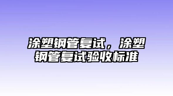 涂塑鋼管復(fù)試，涂塑鋼管復(fù)試驗(yàn)收標(biāo)準(zhǔn)