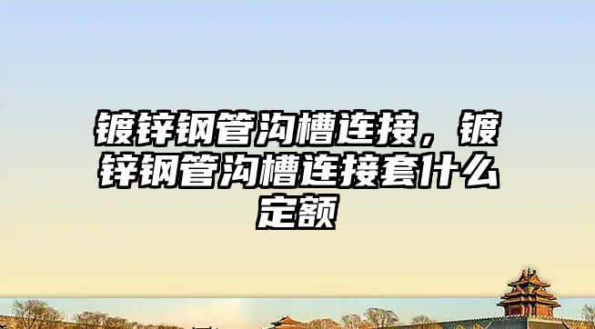 鍍鋅鋼管溝槽連接，鍍鋅鋼管溝槽連接套什么定額