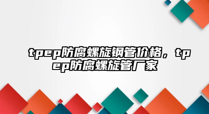 tpep防腐螺旋鋼管價格，tpep防腐螺旋管廠家