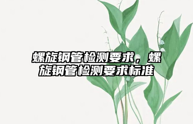 螺旋鋼管檢測要求，螺旋鋼管檢測要求標準