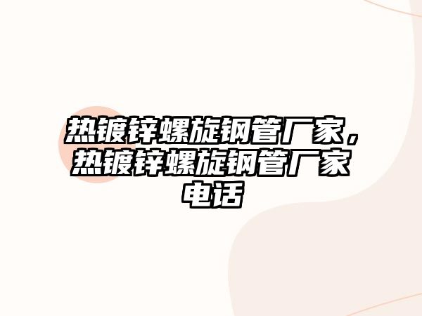 熱鍍鋅螺旋鋼管廠家，熱鍍鋅螺旋鋼管廠家電話