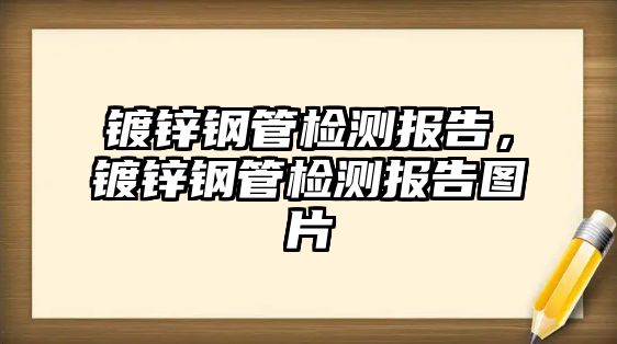 鍍鋅鋼管檢測報告，鍍鋅鋼管檢測報告圖片