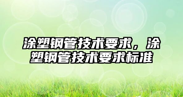 涂塑鋼管技術(shù)要求，涂塑鋼管技術(shù)要求標(biāo)準(zhǔn)