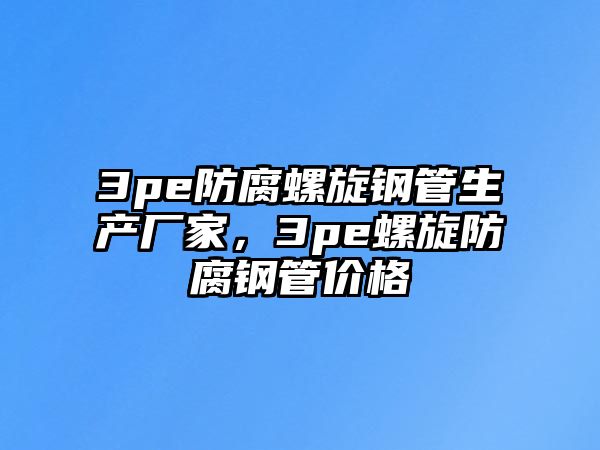 3pe防腐螺旋鋼管生產(chǎn)廠家，3pe螺旋防腐鋼管價(jià)格
