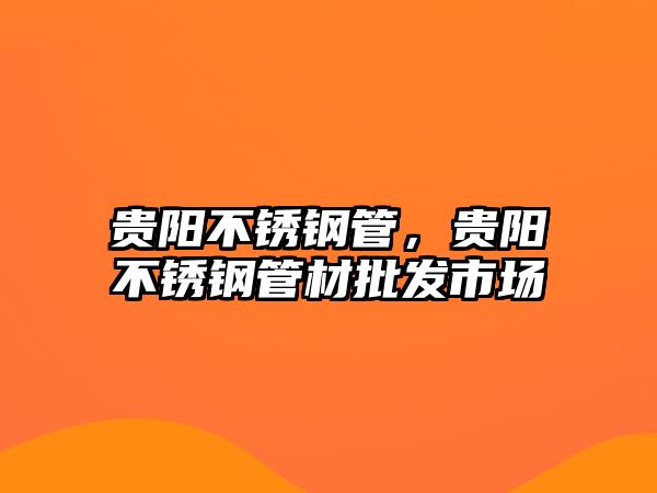 貴陽不銹鋼管，貴陽不銹鋼管材批發(fā)市場