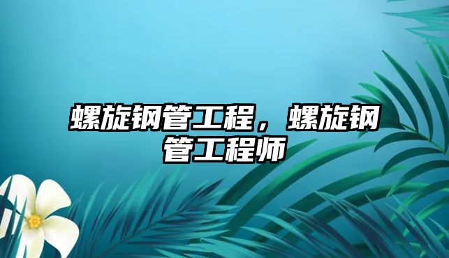 螺旋鋼管工程，螺旋鋼管工程師