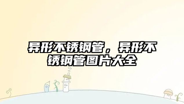 異形不銹鋼管，異形不銹鋼管圖片大全