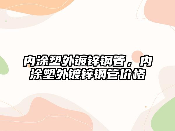 內(nèi)涂塑外鍍鋅鋼管，內(nèi)涂塑外鍍鋅鋼管價格