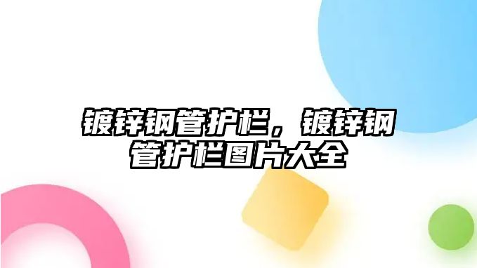 鍍鋅鋼管護(hù)欄，鍍鋅鋼管護(hù)欄圖片大全