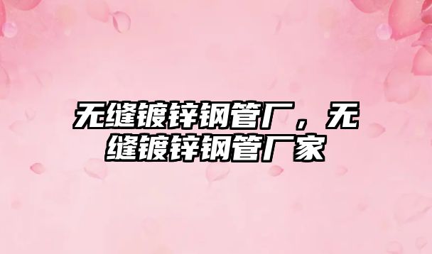 無縫鍍鋅鋼管廠，無縫鍍鋅鋼管廠家