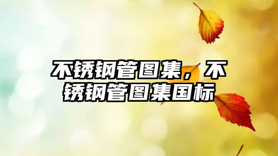 不銹鋼管圖集，不銹鋼管圖集國(guó)標(biāo)