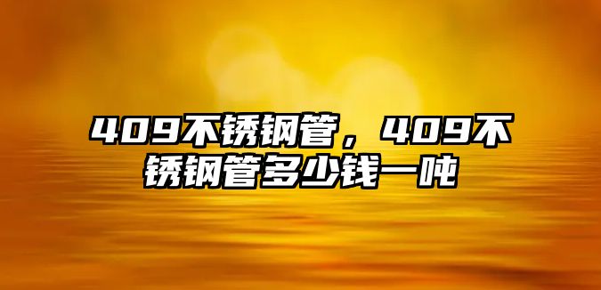 409不銹鋼管，409不銹鋼管多少錢一噸