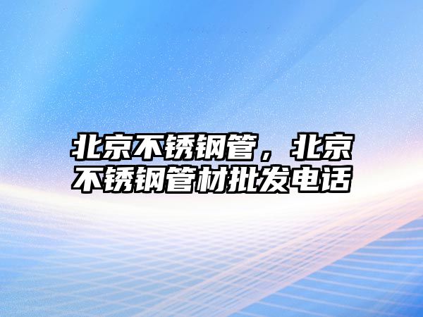 北京不銹鋼管，北京不銹鋼管材批發(fā)電話