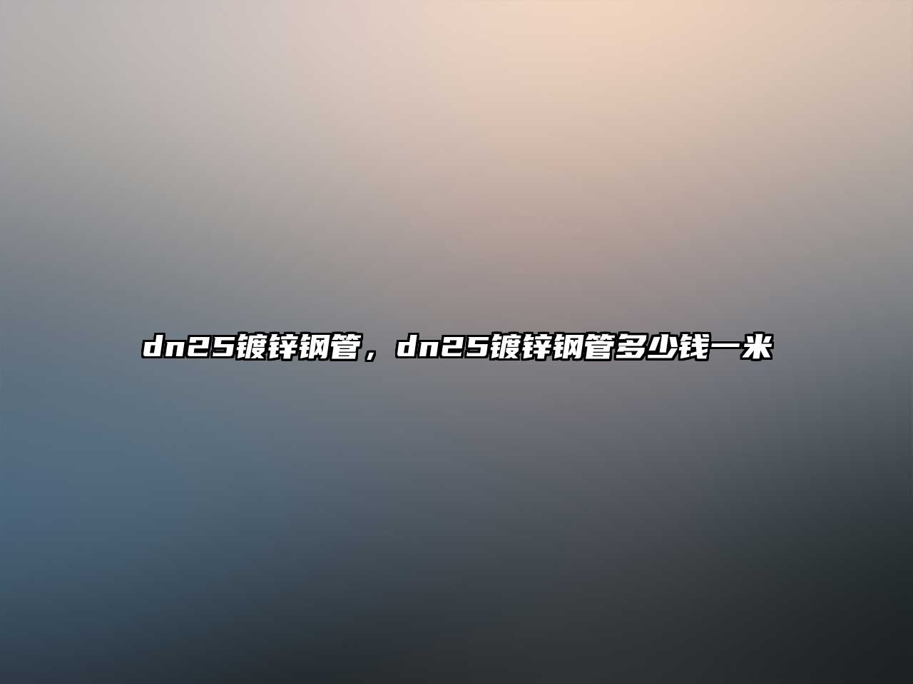 dn25鍍鋅鋼管，dn25鍍鋅鋼管多少錢一米