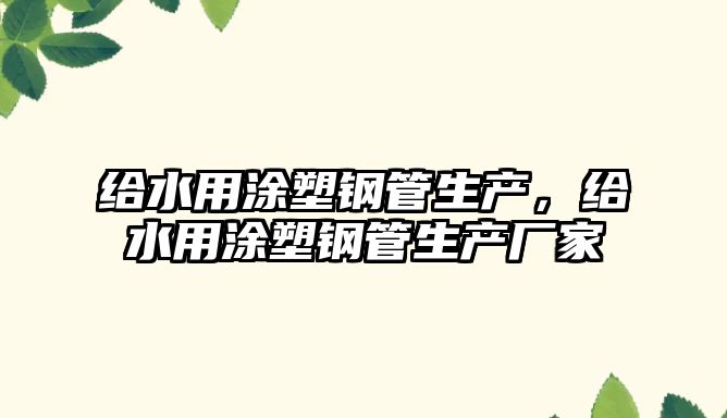 給水用涂塑鋼管生產(chǎn)，給水用涂塑鋼管生產(chǎn)廠家