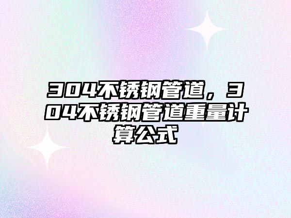 304不銹鋼管道，304不銹鋼管道重量計算公式