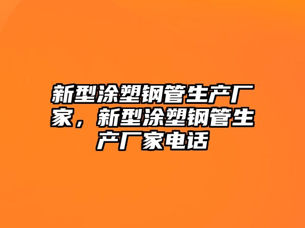 新型涂塑鋼管生產(chǎn)廠家，新型涂塑鋼管生產(chǎn)廠家電話