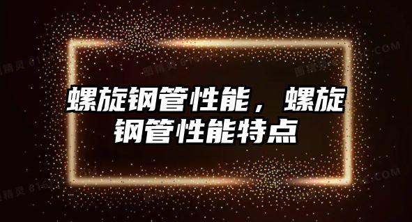 螺旋鋼管性能，螺旋鋼管性能特點(diǎn)
