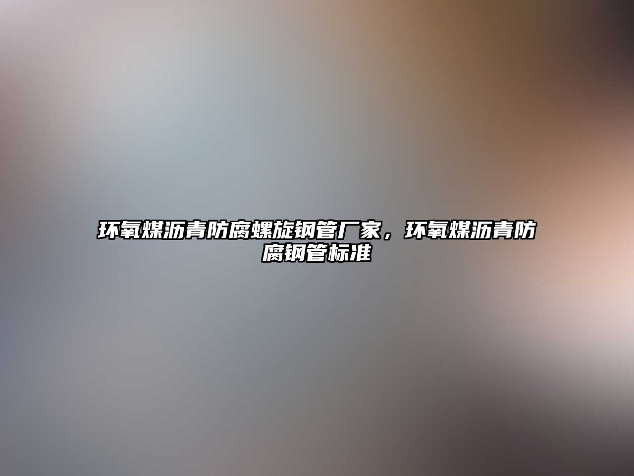 環(huán)氧煤瀝青防腐螺旋鋼管廠家，環(huán)氧煤瀝青防腐鋼管標(biāo)準(zhǔn)