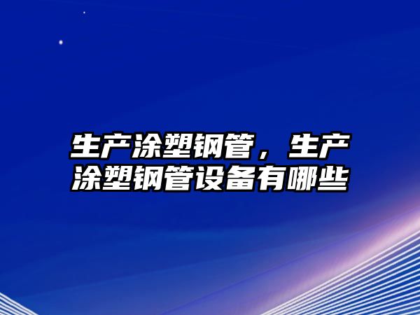 生產(chǎn)涂塑鋼管，生產(chǎn)涂塑鋼管設(shè)備有哪些
