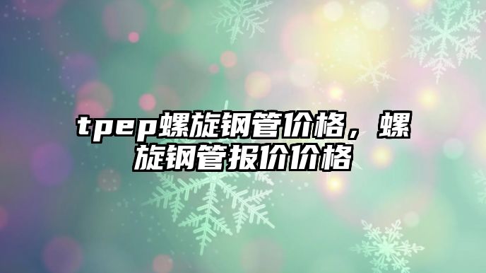 tpep螺旋鋼管價格，螺旋鋼管報價價格