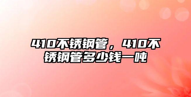 410不銹鋼管，410不銹鋼管多少錢一噸