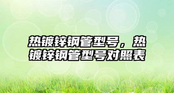 熱鍍鋅鋼管型號，熱鍍鋅鋼管型號對照表