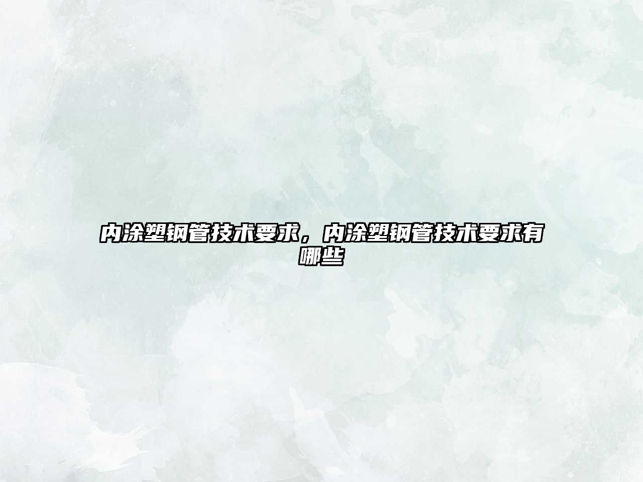 內(nèi)涂塑鋼管技術(shù)要求，內(nèi)涂塑鋼管技術(shù)要求有哪些
