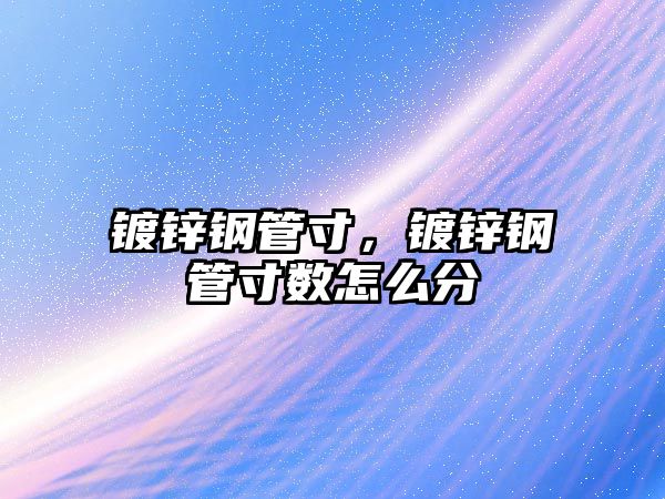鍍鋅鋼管寸，鍍鋅鋼管寸數怎么分