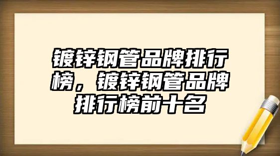 鍍鋅鋼管品牌排行榜，鍍鋅鋼管品牌排行榜前十名