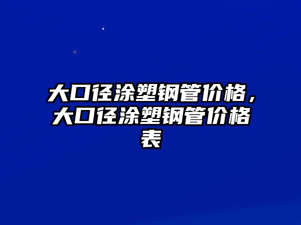 大口徑涂塑鋼管價(jià)格，大口徑涂塑鋼管價(jià)格表