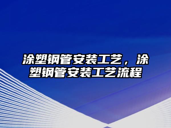涂塑鋼管安裝工藝，涂塑鋼管安裝工藝流程