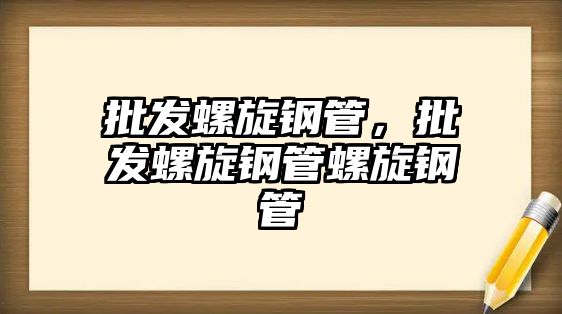 批發(fā)螺旋鋼管，批發(fā)螺旋鋼管螺旋鋼管