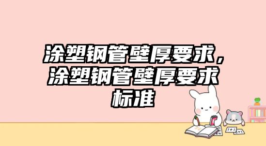 涂塑鋼管壁厚要求，涂塑鋼管壁厚要求標(biāo)準(zhǔn)