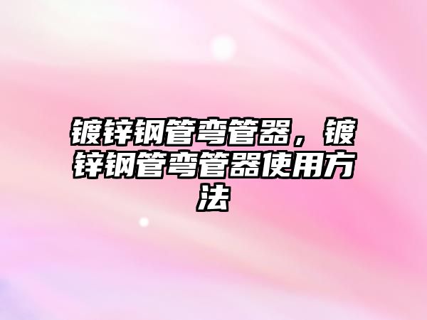 鍍鋅鋼管彎管器，鍍鋅鋼管彎管器使用方法