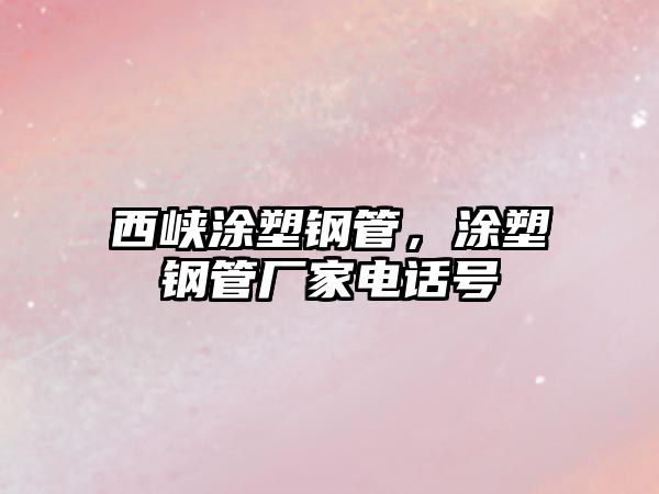 西峽涂塑鋼管，涂塑鋼管廠家電話號(hào)